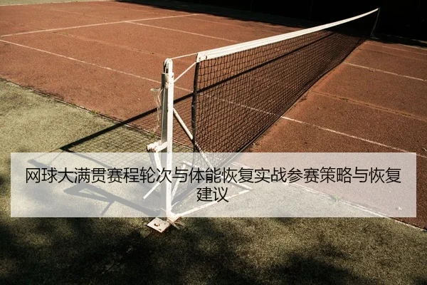 网球大满贯赛程轮次与体能恢复实战参赛策略与恢复建议