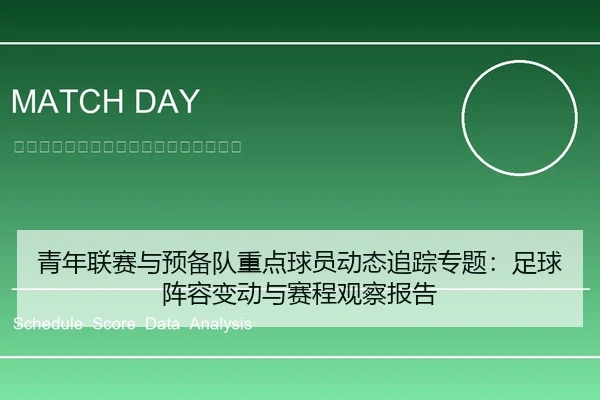青年联赛与预备队重点球员动态追踪专题：足球阵容变动与赛程观察报告