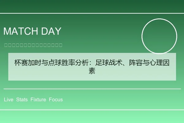 杯赛加时与点球胜率分析：足球战术、阵容与心理因素
